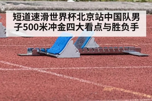 短道速滑世界杯北京站中国队男子500米冲金四大看点与胜负手 | leisu