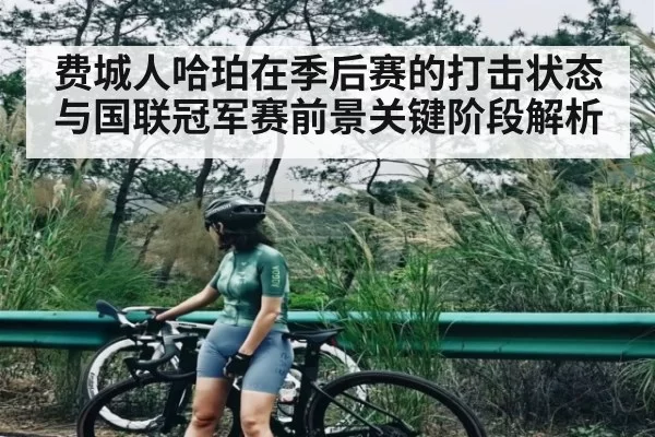 费城人哈珀在季后赛的打击状态与国联冠军赛前景关键阶段解析 | leisu
